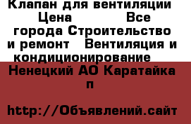 Клапан для вентиляции › Цена ­ 5 000 - Все города Строительство и ремонт » Вентиляция и кондиционирование   . Ненецкий АО,Каратайка п.